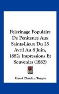 Pelerinage Populaire de Penitence Aux Saints-Lieux Du 25 Avril Au 8 Juin, 1882: Impressions Et Souvenirs (1882) di Henri Claudius Toupin edito da Kessinger Publishing