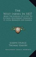 The West Indies in 1837: Being the Journal of a Visit to Antigua, Montserrat, Dominica, St. Lucia, Barbados and Jamaica di Joseph Sturge, Thomas Harvey edito da Kessinger Publishing