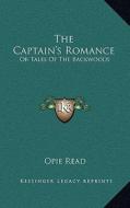 The Captain's Romance: Or Tales of the Backwoods di Opie Read edito da Kessinger Publishing