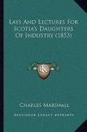 Lays and Lectures for Scotia's Daughters of Industry (1853) di Charles Marshall edito da Kessinger Publishing