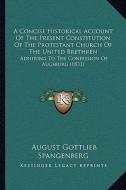 A   Concise Historical Account of the Present Constitution of the Protestant Church of the United Brethren: Adhering to the Confession of Augsburg (18 di August Gottlieb Spangenberg edito da Kessinger Publishing