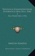 Theologia Examinandorum Theoretico-Practica, Part 3: Pro Presbyteris (1752) di Martin Kempfle edito da Kessinger Publishing