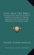 God and the Bible: Fundamental Principles Briefly Stated in Answer to Special Questions Put Forth by the Boston Investigator (1892) di George Homer Emerson edito da Kessinger Publishing