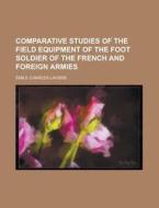 Comparative Studies Of The Field Equipment Of The Foot Soldier Of The French And Foreign Armies di United States Congressional House, Emile Charles Lavisse edito da Rarebooksclub.com