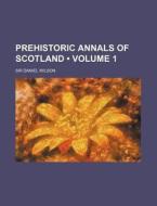 Prehistoric Annals Of Scotland (volume 1) di Sir Daniel Wilson edito da General Books Llc