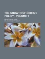 The Growth Of British Policy (volume 1); An Historical Essay di Sir John Robert Seeley edito da General Books Llc