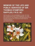 An  Memoir of the Life and Public Services of Sir Thomas Stamford Raffles, F.R.S. &C; Particularly in the Government of Java, 1811-1816, and of Bencoo di Lady Sophia Raffles edito da Rarebooksclub.com