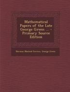 Mathematical Papers of the Late George Green ... di Norman MacLeod Ferrers, George Green edito da Nabu Press
