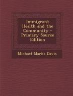 Immigrant Health and the Community - Primary Source Edition di Michael Marks Davis edito da Nabu Press