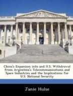 China\'s Expansion Into And U.s. Withdrawal From Argentina\'s Telecommunications And Space Industries And The Implications For U.s. National Security di Janie Hulse edito da Bibliogov