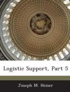Logistic Support, Part 5 di Joseph M Heiser edito da Bibliogov