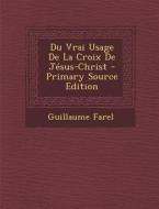 Du Vrai Usage de La Croix de Jesus-Christ - Primary Source Edition di Guillaume Farel edito da Nabu Press