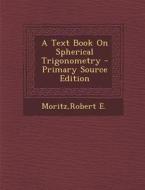 A Text Book on Spherical Trigonometry - Primary Source Edition di Robert E. Moritz edito da Nabu Press