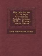 Monthly Notices of the Royal Astronomical Society, Volumes 28-29... - Primary Source Edition di Royal Astronomical Society edito da Nabu Press