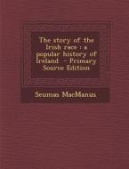 The Story of the Irish Race: A Popular History of Ireland - Primary Source Edition di Seumas MacManus edito da Nabu Press