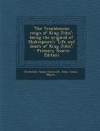 'The Troublesome Reign of King John': Being the Original of Shakespeare's 'Life and Death of King John' - Primary Source Edition di Frederick James Furnivall, John James Munro edito da Nabu Press