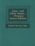 Elsie, and Other Poems... di Robert Beverly Hale edito da Nabu Press