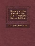 History of the British Corn-Laws - Primary Source Edition di J. C. 1816-1887 Platt edito da Nabu Press