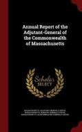 Annual Report Of The Adjutant-general Of The Commonwealth Of Massachusetts edito da Andesite Press