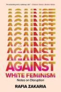 Against White Feminism: Notes on Disruption di Rafia Zakaria edito da W W NORTON & CO