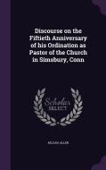 Discourse On The Fiftieth Anniversary Of His Ordination As Pastor Of The Church In Simsbury, Conn di Allen M'Lean edito da Palala Press
