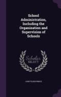 School Administration, Including The Organization And Supervision Of Schools di John Tilden Prince edito da Palala Press