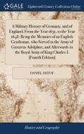 A Military History Of Germany, And Of England; From The Year 1631, To The Year 1648. Being The Memoirs Of An English Gentleman, Who Served In The Army di Daniel Defoe edito da Gale Ecco, Print Editions