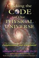 Cracking the Code of Our Physical Universe: The Key to a World of Enlightenment and Enrichment di Matthew M. Radmanesh Ph. D. edito da AUTHORHOUSE