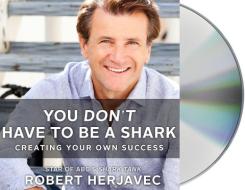 You Don't Have to Be a Shark: Creating Your Own Success di Robert Herjavec edito da MacMillan Audio