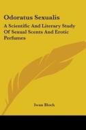 Odoratus Sexualis: A Scientific and Literary Study of Sexual Scents and Erotic Perfumes di Iwan Bloch edito da Kessinger Publishing