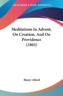 Meditations In Advent, On Creation, And On Providence (1865) di Henry Alford edito da Kessinger Publishing Co