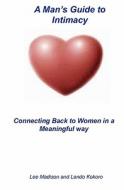 A Man's Guide to Intimacy: Connecting Back to Women in a Meaningful Way di Lee Madison, Lando Kokoro edito da Createspace