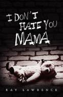 I Don't Hate You Mama di Ray Lawrence edito da Booksurge Publishing