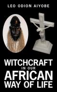 Witchcraft in Our African Way of Life di Leo O. Aiyobe edito da AUTHORHOUSE