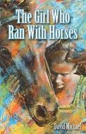 The Girl Who Ran with Horses di David Michael edito da Createspace