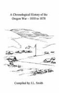 A Chronological History of the Oregon War - 1850-1878 di J. L. Smith edito da Createspace