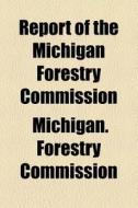 Report Of The Michigan Forestry Commissi di Michigan Commission edito da General Books