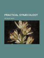 Practical GynÃ¯Â¿Â½cology; A Handbook Of The Diseases Of Women di Heywood Smith edito da General Books Llc