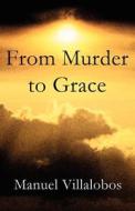 From Murder To Grace di Manuel Villalobos edito da America Star Books