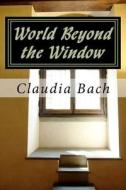World Beyond the Window di Claudia Bach edito da Createspace