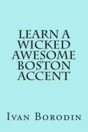 Learn a Wicked Awesome Boston Accent di Ivan Borodin edito da Createspace