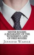 Mister Rogers: A Biography of the Wonderful Life of Fred Rogers di Jennifer Warner, Lifecaps edito da Createspace