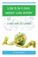 Lose 15 in 5 Days Diet Weight Loss System di Nick Stanton edito da Createspace