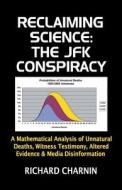 Reclaiming Science: The JFK Conspiracy: A Mathematical Analysis of Unnatural Deaths, Witness Testimony, Altered Evidence and Media Disinfo di Richard Charnin edito da Createspace