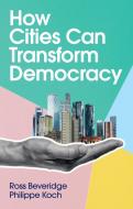 How Cities Can Transform Democracy di Ross Beveridge, Philippe Koch edito da Polity Press