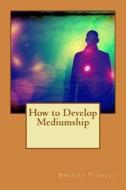 How to Develop Mediumship di Bhakta Vishita edito da Createspace