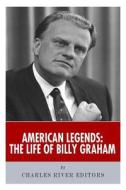 American Legends: The Life of Billy Graham di Charles River Editors edito da Createspace
