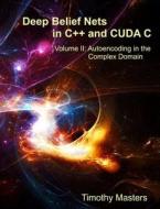 Deep Belief Nets in C++ and Cuda C: Volume II: Autoencoding in the Complex Domain di Dr Timothy Masters edito da Createspace
