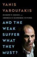 And the Weak Suffer What They Must?: Europe's Crisis and America's Economic Future di Yanis Varoufakis edito da NATION BOOKS