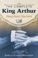 The Complete King Arthur di John Matthews, Caitlin Matthews edito da Inner Traditions Bear and Company